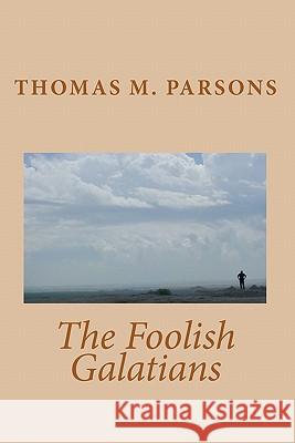 The Foolish Galatians Thomas M. Parsons 9781441473677 Createspace