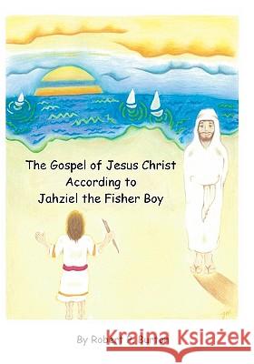 The Gospel of Jesus Christ According to Jahziel the Fisher Boy Robert P. Burton 9781441478221 Createspace