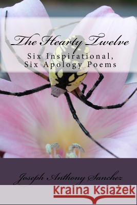 The Hearty Twelve: Six Inspirational, Six Apology Poems Joseph Anthony Sanchez 9781441479648 Createspace