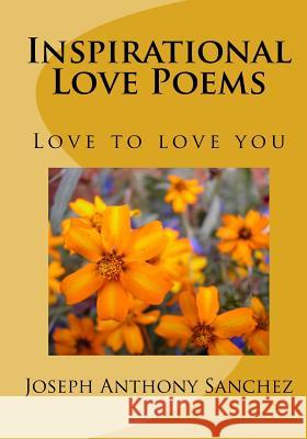 Inspirational Love Poems: Love To Love You Sanchez, Joseph Anthony 9781441479655 Createspace