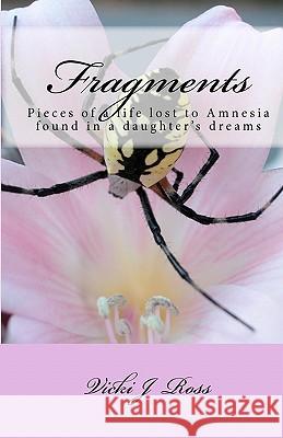 Fragments: Pieces Of A Life Lost To Amnesia Recovered By A Daughter's Dreams Ross, Vicki J. 9781441481719 Createspace