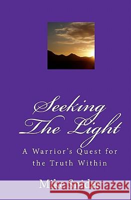 Seeking The Light: A Warrior's Quest For The Truth Within Snider, Mike 9781441482662 Createspace