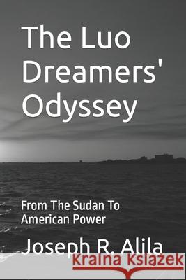 The Luo Dreamers' Odyssey: From The Sudan To American Power Joseph R Alila 9781441483119