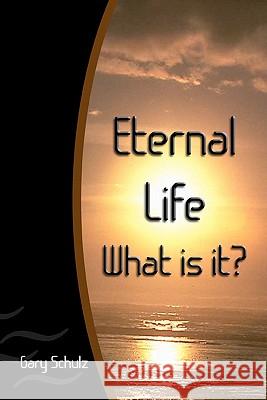 Eternal Life What Is It? Gary Schulz 9781441486394 Createspace