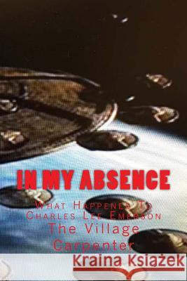 In My Absence: What Happened To Charles Lee Emerson Emerson, Charles Lee 9781441487797 Createspace Independent Publishing Platform