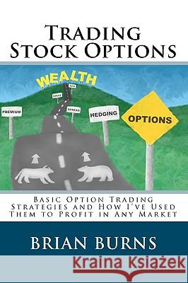 Trading Stock Options: Basic Option Trading Strategies and How I've Used Them to Profit in Any Market Brian Burns 9781441490414 Createspace
