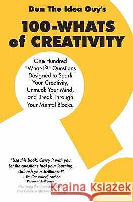 100-Whats Of Creativity: Questions To Spark Your Creativity, Unmuck Your Mind, And Break Through Your Mental Blocks Snyder, Don The Idea Guy 9781441493293