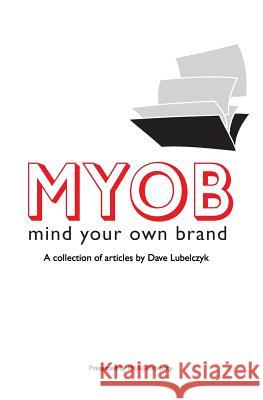 Myob: Mind Your Own Brand: A Collection Of Articles By Dave Lubelczyk Lubelczyk, Dave 9781441494177 Createspace