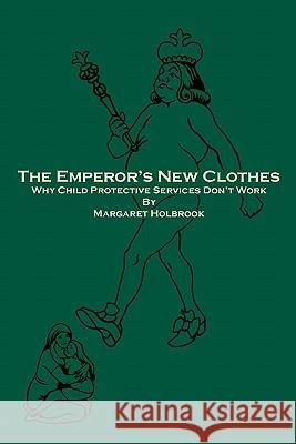 The Emperor's New Clothes: Why Child Protective Services Don'T Work Holbrook, Margaret 9781441494931 Createspace
