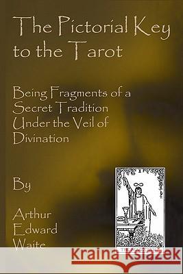 The Pictorial Key To The Tarot: Being Fragments Of A Secret Tradition Under The Veil Of Divination Waite, Arthur Edward 9781441495464 Createspace