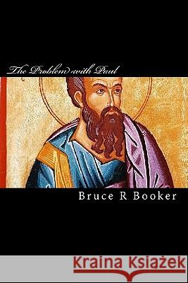 The Problem With Paul: Why The Epistles Of The Apostle Paul Cannot Be Used To Justify The Non-Observance Of The Torah Booker, Bruce R. 9781441496584 Createspace