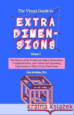 The Visual Guide To Extra Dimensions: The Physics Of The Fourth Dimension, Compactification, And Current And Upcoming Experiments McMullen, Chris 9781441497536 Createspace
