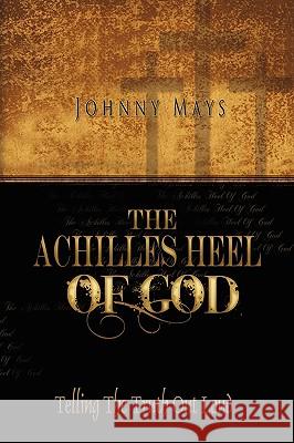 The Achilles Heel of God Johnny Mays 9781441500236 Xlibris Corporation