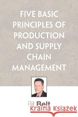 Five Basic Principles of Production and Supply Chain Management Bill Belt 9781441500342