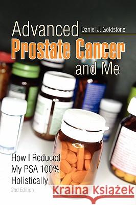 Advanced Prostate Cancer and Me: How I Reduced My Psa 100% Holistically Goldstone, Daniel J. 9781441502247 Xlibris Corporation