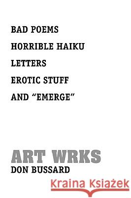 Bad Poems Horrible Haiku Letters Erotic Stuff and ''Emerge'' Don Bussard 9781441502797