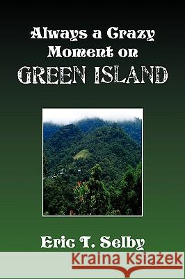 Always a Crazy Moment on Green Island Eric T. Selby 9781441502872