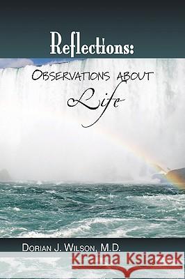 Reflections: Observations about Life Wilson, Dorian J. 9781441504029 Xlibris Corporation