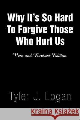 Why It's So Hard to Forgive Those Who Hurt Us Tyler J. Logan 9781441504234 Xlibris Corporation