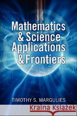 Mathematics & Science Applications & Frontiers Timothy S. Margulies 9781441504487 Xlibris Corporation