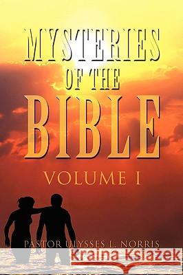 Mysteries of the Bible Volume I Pastor Ulysses L. Norris 9781441505057 Xlibris Corporation