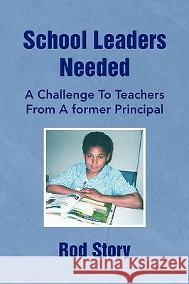 School Leaders Needed Rod Story 9781441505217 Xlibris Corporation