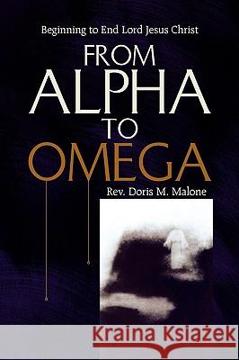 From Alpha to Omega Rev Doris M. Malone 9781441508232 Xlibris Corporation