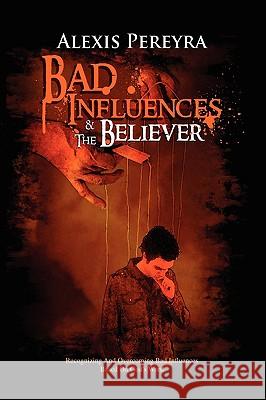 Bad Influences Alexis Pereyra 9781441508256 Xlibris Corporation