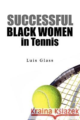 Successful Black Women in Tennis Luis Glass 9781441509116 Xlibris Corporation