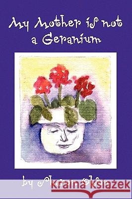 My Mother Is Not a Geranium Sharon Olson 9781441509970 Xlibris Corporation