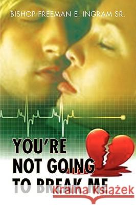 You're Not Going to Break Me Bishop Freeman E. Ingram 9781441510402 Xlibris Corporation