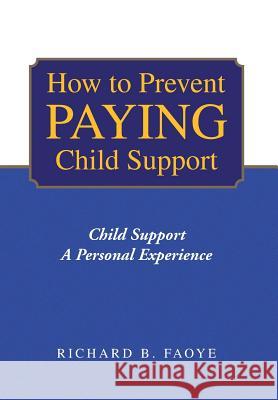 How to Prevent Paying Child Support: Child Support a Personal Experience Faoye, Richard B. 9781441510501 Xlibris Corporation