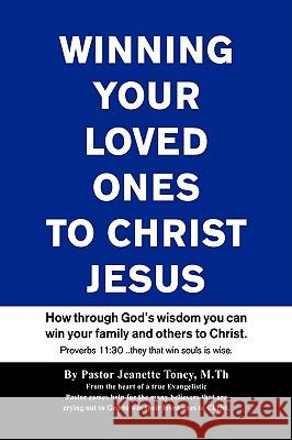 Winning Your Loved Ones (& Others) to Christ Jeanette Toney 9781441511478 Xlibris Corporation