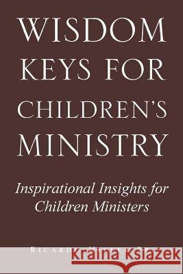 Wisdom Keys for Children's Ministry: Inspirational Insights for Those Who Work with Children Miller, Ricardo, Sr. 9781441513069 Xlibris Corporation