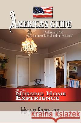 America's Guide To the Nursing Home Experience Bilger, Michael 9781441513854 Xlibris Corporation