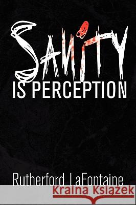Sanity Is Perception Rutherford LaFontaine 9781441513953 Xlibris Corporation