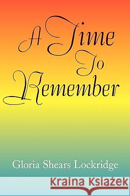 A Time to Remember Gloria Shears Lockridge 9781441515346