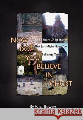 Now Do You Believe in Ghost V. E. Bowers 9781441515575 Xlibris Corporation