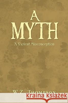 A Myth W. Z. Thompson 9781441515964 Xlibris Corporation