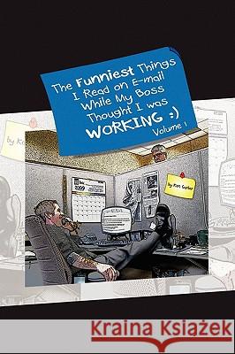 The Funniest Things I Read on E-mail While My Boss Thought I Was Working Volume One Ken Garber 9781441516404 Xlibris Corporation