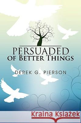 Persuaded of Better Things Derek G. Pierson 9781441516862 Xlibris Corporation