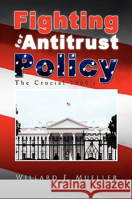 Fighting for Antitrust Policy Willard F. Mueller 9781441517135 Xlibris Corporation