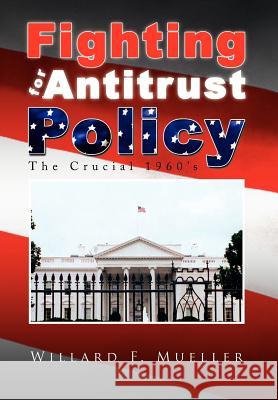 Fighting for Antitrust Policy Willard F. Mueller 9781441517142 Xlibris Corporation