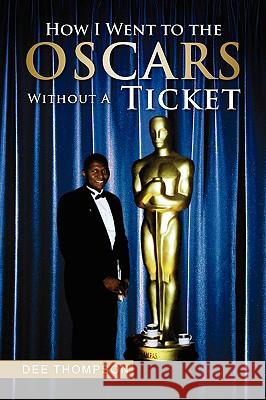 How I Went to the Oscars Without a Ticket Dee Thompson 9781441517203 Xlibris Corporation