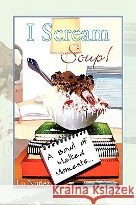 I Scream Soup Lu Nuez 9781441519016 Xlibris Corporation