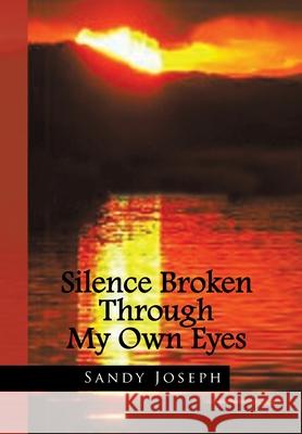 Silence Broken Through My Own Eyes Sandy Joseph 9781441519108 Xlibris Us