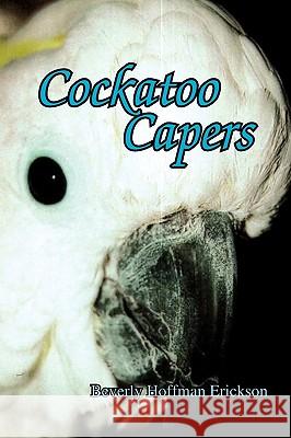 Cockatoo Capers Beverly Hoffman Erickson 9781441519528 Xlibris Corporation