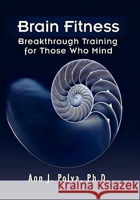 Brain Fitness: Breakthrough Training for Those Who Mind Polya, Ann J. Ph. D. 9781441519702 Xlibris Corporation