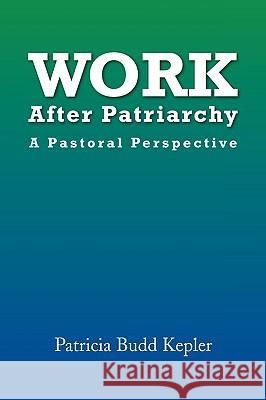 Work After Patriarchy Patricia Budd Kepler 9781441519979 Xlibris Corporation
