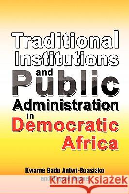 Traditional Institutions and Public Administration in Democratic Africa Kwame Badu Antwi-Boasiako Okyere Bonna 9781441520128 Xlibris Corporation